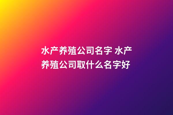 水产养殖公司名字 水产养殖公司取什么名字好-第1张-公司起名-玄机派